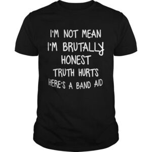 Im Not Mean Im Brutally Honest Truth Hurts Heres A Band Aid Funny Sayings Shirt